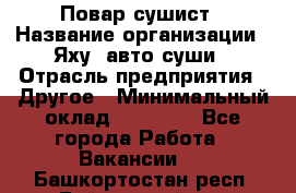 Повар-сушист › Название организации ­ Яху, авто-суши › Отрасль предприятия ­ Другое › Минимальный оклад ­ 16 000 - Все города Работа » Вакансии   . Башкортостан респ.,Баймакский р-н